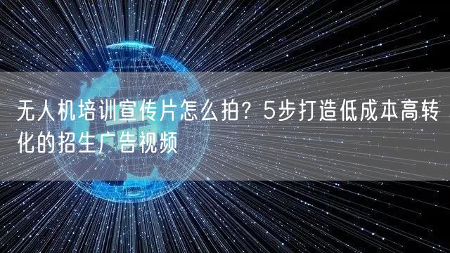 无人机培训宣传片怎么拍？5步打造低成本高转化的招生广告视频