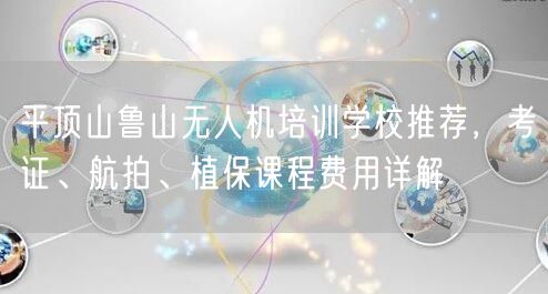 平顶山鲁山无人机培训学校推荐，考证、航拍、植保课程费用详解