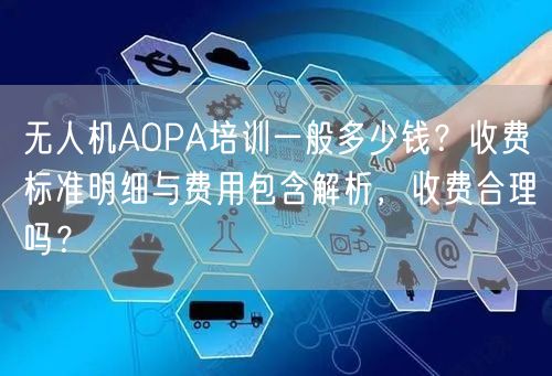 无人机AOPA培训一般多少钱？收费标准明细与费用包含解析，收费合理吗？