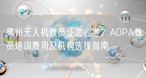 泉州无人机教员证怎么考?AOPA教员培训费用及机构选择指南