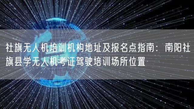社旗无人机培训机构地址及报名点指南：南阳社旗县学无人机考证驾驶培训场所位置