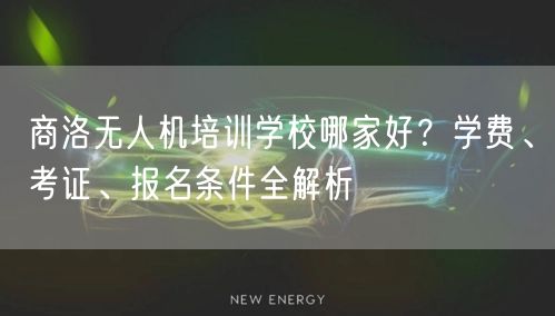 商洛无人机培训学校哪家好？学费、考证、报名条件全解析