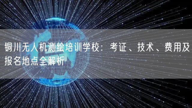 铜川无人机测绘培训学校:考证、技术、费用及报名地点全解析 铜川无人机测绘培训学校:考证、技术、费用及报名地点全解析