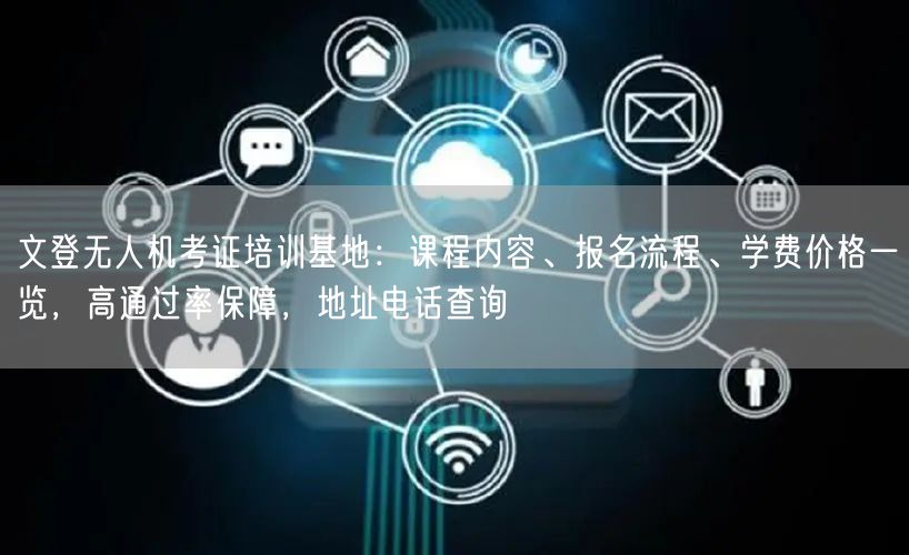文登无人机考证培训基地：课程内容、报名流程、学费价格一览，高通过率保障，地址电话查询