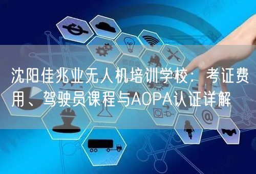 沈阳佳兆业无人机培训学校：考证费用、驾驶员课程与AOPA认证详解