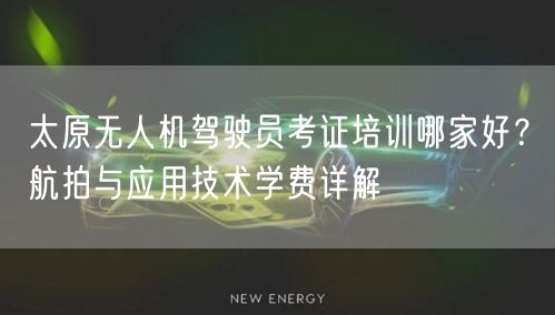 太原无人机驾驶员考证培训哪家好?航拍与应用技术学费详解 太原无人机驾驶员考证培训哪家好?航拍与应用技术学费详解