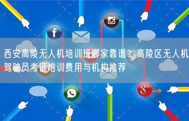 西安高陵无人机培训班哪家靠谱?高陵区无人机驾驶员考证培训费用与机构推荐 西安高陵无人机培训班哪家靠谱?高陵区无人机驾驶员考证培训费用与机构推荐