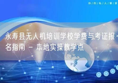 永寿县无人机培训学校学费与考证报名指南 - 本地实操教学点