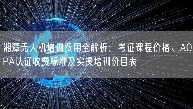湘潭无人机培训费用全解析:考证课程价格、AOPA认证收费标准及实操培训价目表 湘潭无人机培训费用全解析:考证课程价格、AOPA认证收费标准及实操培训价目表