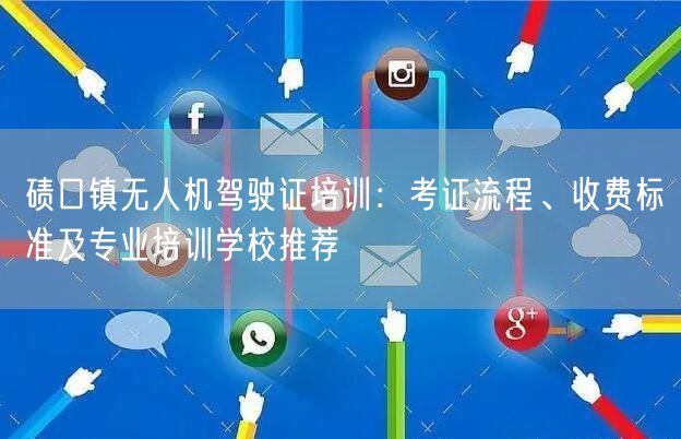 碛口镇无人机驾驶证培训：考证流程、收费标准及专业培训学校推荐