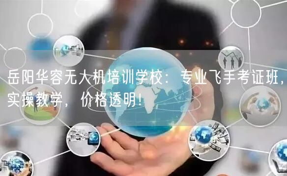 岳阳华容无人机培训学校：专业飞手考证班，实操教学，价格透明！