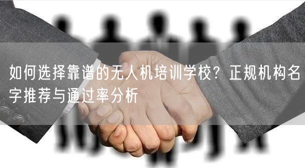 如何选择靠谱的无人机培训学校？正规机构名字推荐与通过率分析