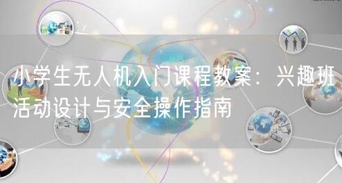 小学生无人机入门课程教案：兴趣班活动设计与安全操作指南