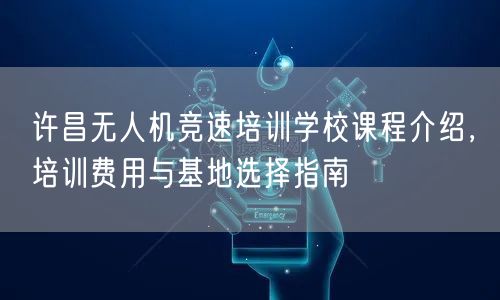 许昌无人机竞速培训学校课程介绍,培训费用与基地选择指南 许昌无人机竞速培训学校课程介绍,培训费用与基地选择指南