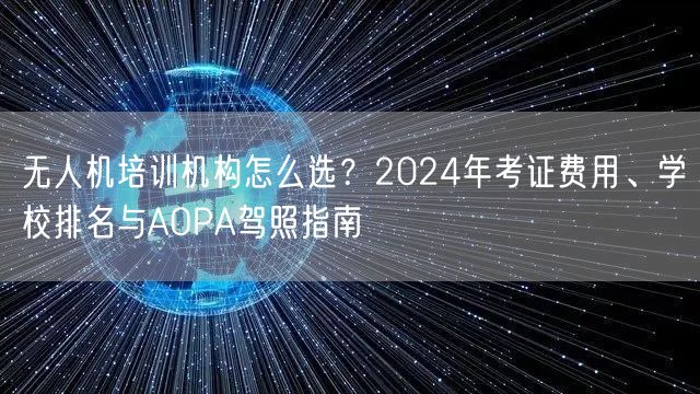 无人机培训机构怎么选？2024年考证费用、学校排名与AOPA驾照指南