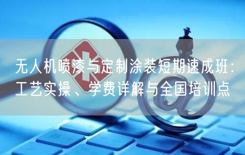无人机喷漆与定制涂装短期速成班:工艺实操、学费详解与全国培训点 无人机喷漆与定制涂装短期速成班:工艺实操、学费详解与全国培训点