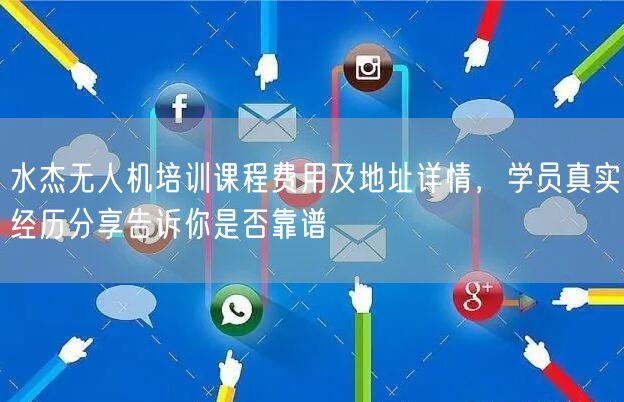 水杰无人机培训课程费用及地址详情，学员真实经历分享告诉你是否靠谱