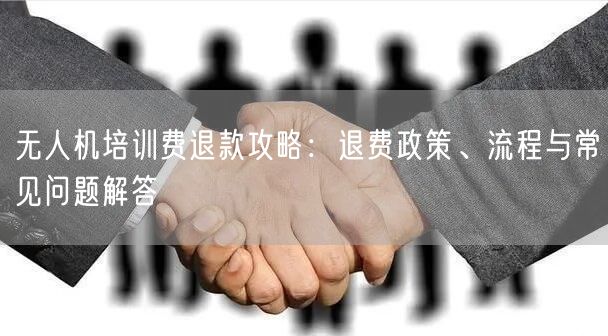 无人机培训费退款攻略:退费政策、流程与常见问题解答 无人机培训费退款攻略:退费政策、流程与常见问题解答