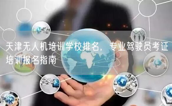 天津无人机培训学校排名，专业驾驶员考证培训报名指南