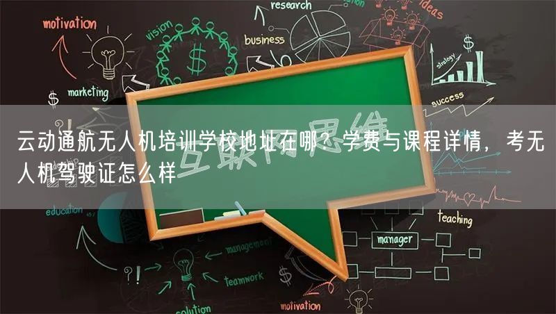 云动通航无人机培训学校地址在哪？学费与课程详情，考无人机驾驶证怎么样