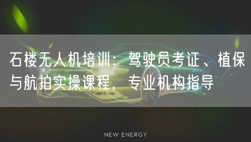 石楼无人机培训：驾驶员考证、植保与航拍实操课程，专业机构指导