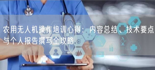 农用无人机操作培训心得：内容总结、技术要点与个人报告撰写全攻略