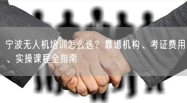 宁波无人机培训怎么选？靠谱机构、考证费用、实操课程全指南