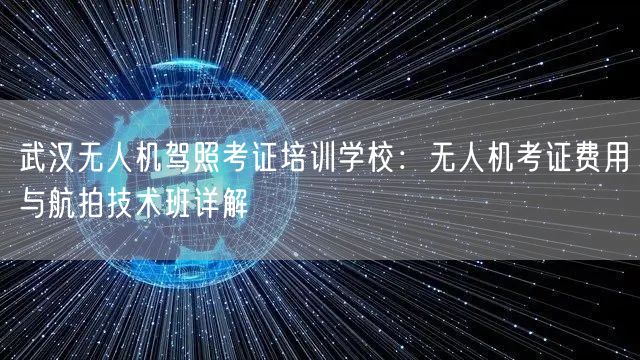 武汉无人机驾照考证培训学校:无人机考证费用与航拍技术班详解 武汉无人机驾照考证培训学校:无人机考证费用与航拍技术班详解