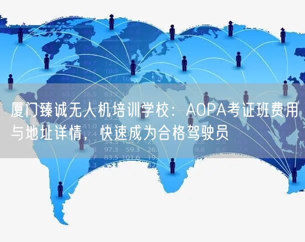 厦门臻诚无人机培训学校:AOPA考证班费用与地址详情,快速成为合格驾驶员