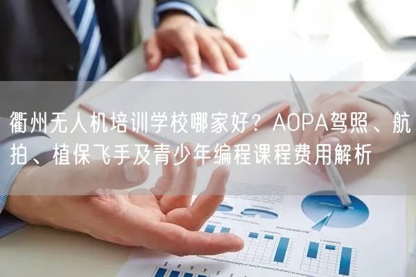 衢州无人机培训学校哪家好？AOPA驾照、航拍、植保飞手及青少年编程课程费用解析