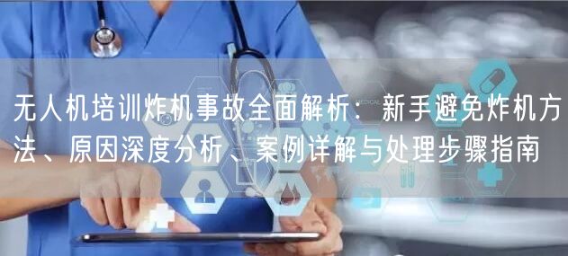 无人机培训炸机事故全面解析：新手避免炸机方法、原因深度分析、案例详解与处理步骤指南
