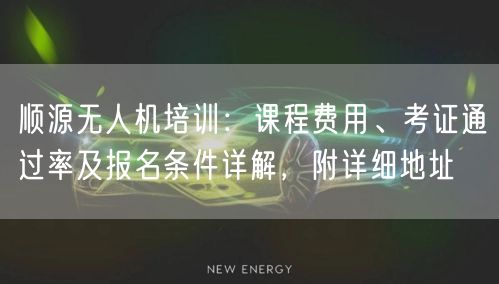 顺源无人机培训：课程费用、考证通过率及报名条件详解，附详细地址