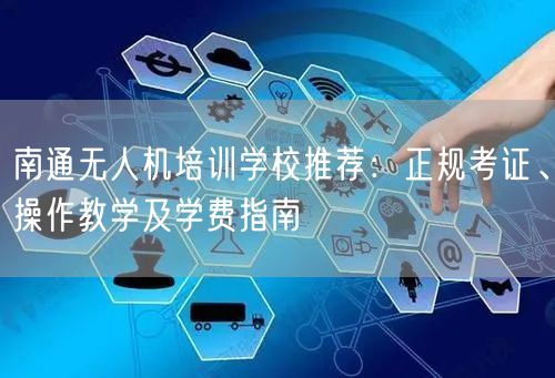 南通无人机培训学校推荐：正规考证、操作教学及学费指南