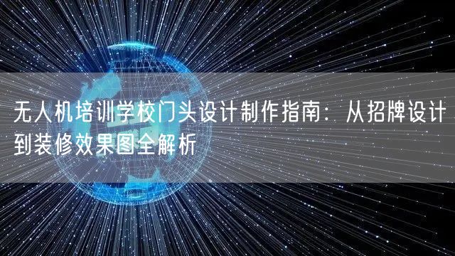 无人机培训学校门头设计制作指南：从招牌设计到装修效果图全解析