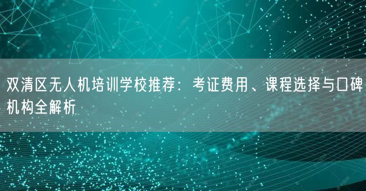 双清区无人机培训学校推荐:考证费用、课程选择与口碑机构全解析 双清区无人机培训学校推荐:考证费用、课程选择与口碑机构全解析