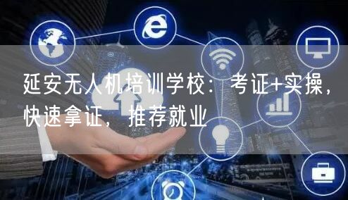 延安无人机培训学校:考证+实操,快速拿证,推荐就业