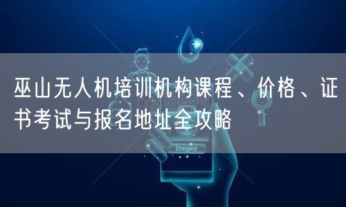 巫山无人机培训机构课程、价格、证书考试与报名地址全攻略