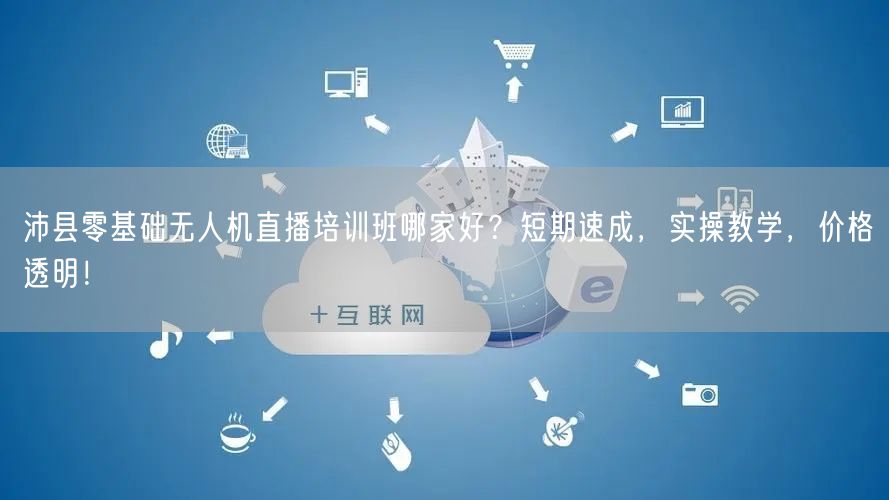 沛县零基础无人机直播培训班哪家好？短期速成，实操教学，价格透明！
