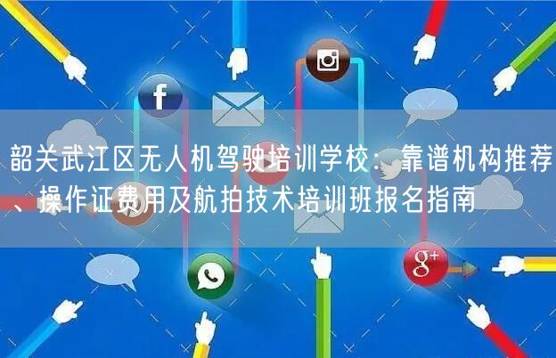 韶关武江区无人机驾驶培训学校:靠谱机构推荐、操作证费用及航拍技术培训班报名指南 韶关武江区无人机驾驶培训学校:靠谱机构推荐、操作证费用及航拍技术培训班报名指南