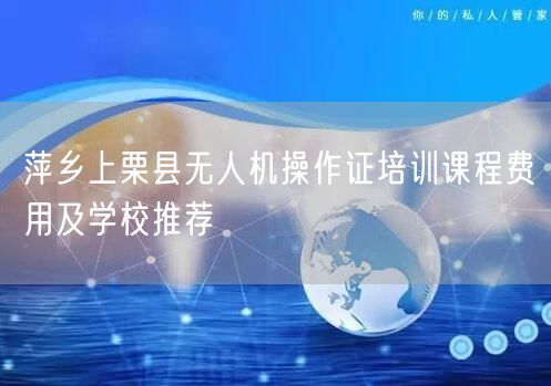 萍乡上栗县无人机操作证培训课程费用及学校推荐