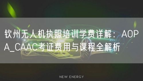 钦州无人机执照培训学费详解：AOPA_CAAC考证费用与课程全解析