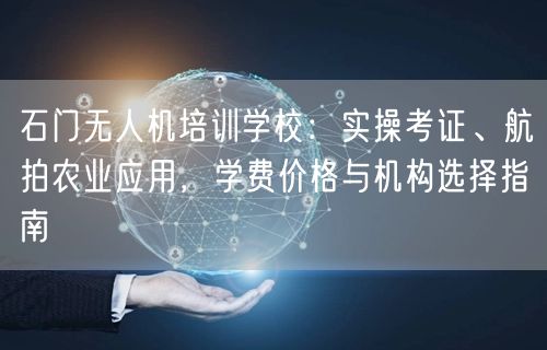 石门无人机培训学校:实操考证、航拍农业应用,学费价格与机构选择指南