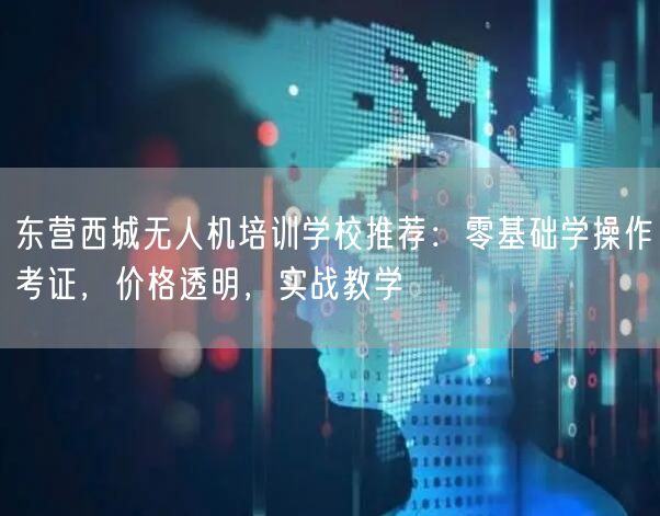东营西城无人机培训学校推荐：零基础学操作考证，价格透明，实战教学