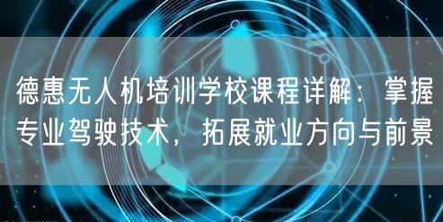 德惠无人机培训学校课程详解:掌握专业驾驶技术,拓展就业方向与前景 德惠无人机培训学校课程详解:掌握专业驾驶技术,拓展就业方向与前景
