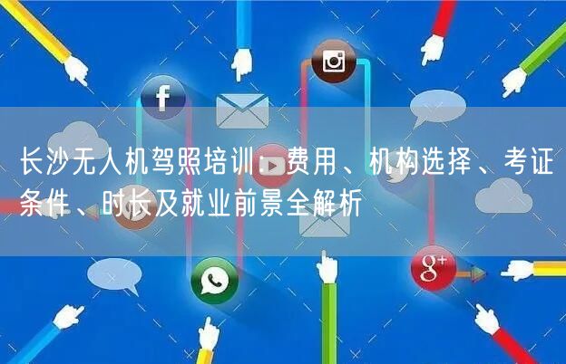长沙无人机驾照培训：费用、机构选择、考证条件、时长及就业前景全解析
