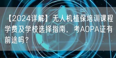 【2024详解】无人机植保培训课程学费及学校选择指南，考AOPA证有前途吗？