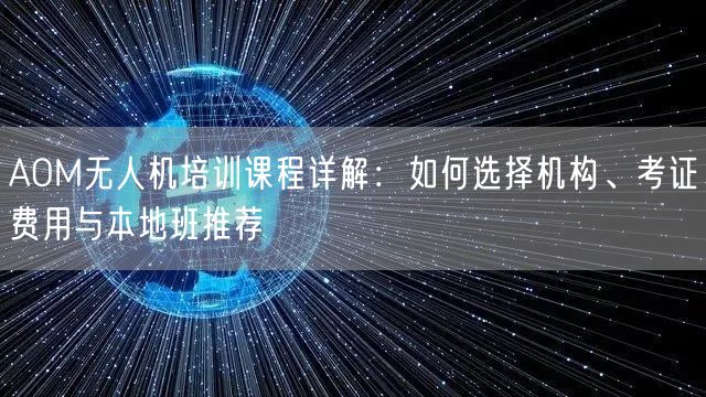 AOM无人机培训课程详解:如何选择机构、考证费用与本地班推荐 AOM无人机培训课程详解:如何选择机构、考证费用与本地班推荐