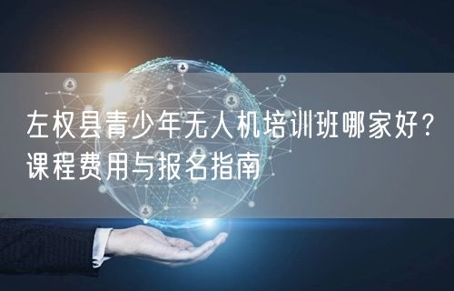 左权县青少年无人机培训班哪家好？课程费用与报名指南