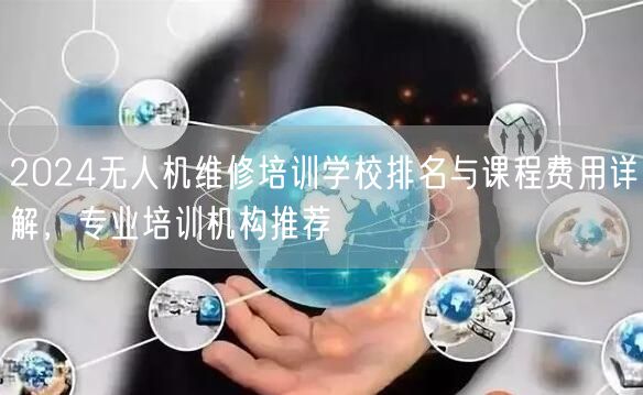 2024无人机维修培训学校排名与课程费用详解，专业培训机构推荐