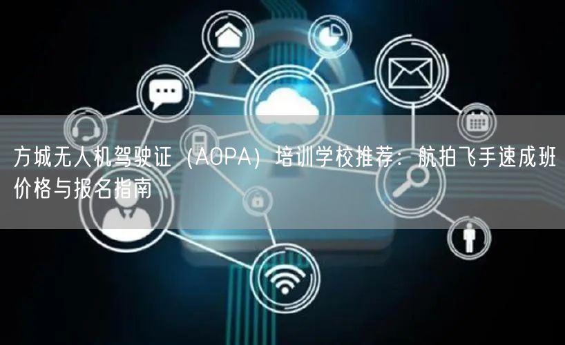 方城无人机驾驶证(AOPA)培训学校推荐:航拍飞手速成班价格与报名指南